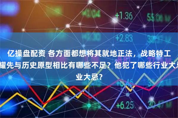 亿操盘配资 各方面都想将其就地正法，战略特工郑耀先与历史原型相比有哪些不足？他犯了哪些行业大忌？