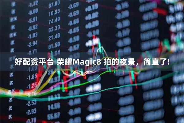 好配资平台 荣耀Magic8 拍的夜景，简直了!