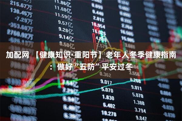 加配网 【健康知识·重阳节】老年人冬季健康指南：做好“五防”平安过冬