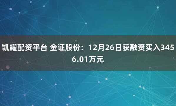 凯耀配资平台 金证股份：12月26日获融资买入3456.01万元