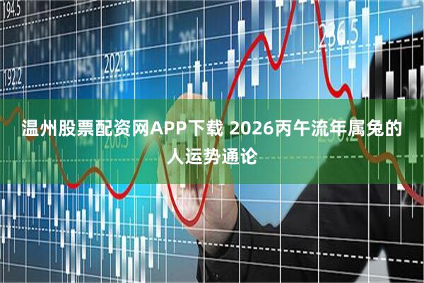 温州股票配资网APP下载 2026丙午流年属兔的人运势通论