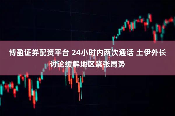 博盈证券配资平台 24小时内两次通话 土伊外长讨论缓解地区紧张局势