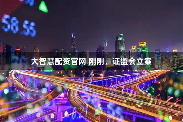 大智慧配资官网 刚刚，证监会立案