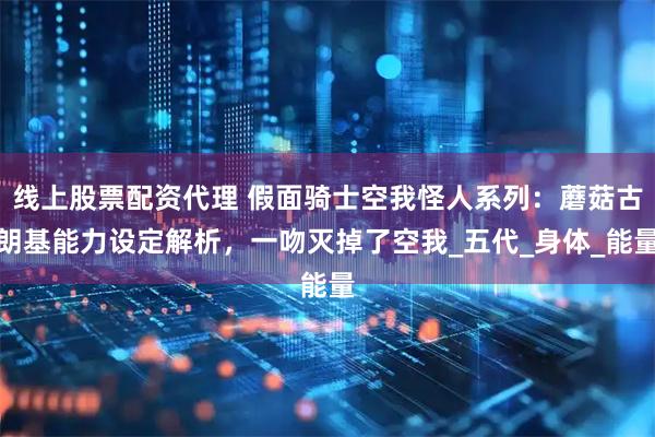 线上股票配资代理 假面骑士空我怪人系列：蘑菇古朗基能力设定解析，一吻灭掉了空我_五代_身体_能量