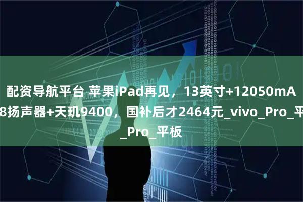 配资导航平台 苹果iPad再见，13英寸+12050mAh+8扬声器+天玑9400，国补后才2464元_vivo_Pro_平板