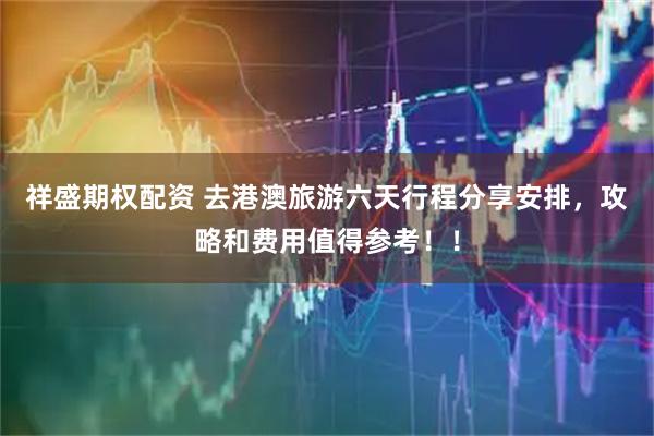 祥盛期权配资 去港澳旅游六天行程分享安排，攻略和费用值得参考！！