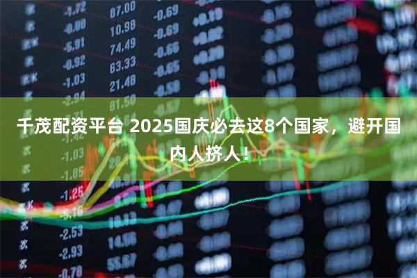 千茂配资平台 2025国庆必去这8个国家，避开国内人挤人！